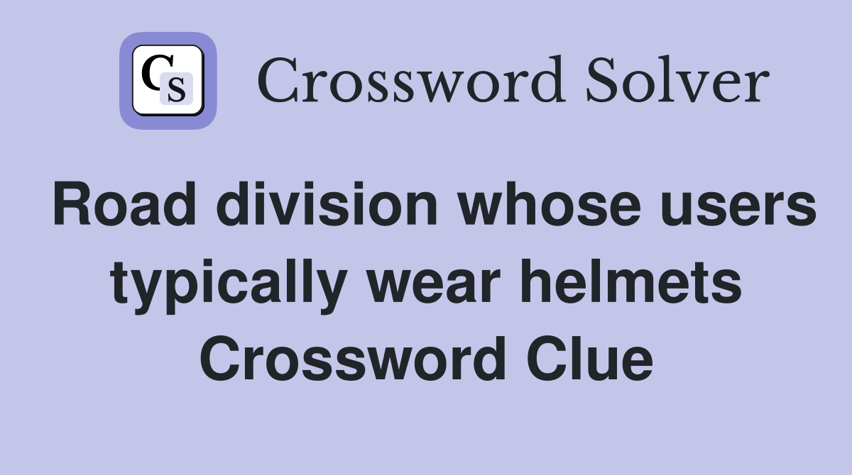 Road division whose users typically wear helmets Crossword Clue Answers Crossword Solver